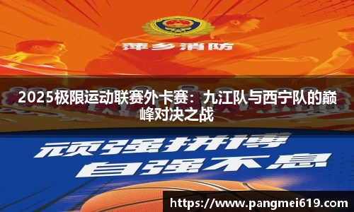 2025极限运动联赛外卡赛：九江队与西宁队的巅峰对决之战