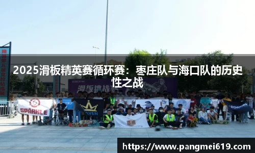 2025滑板精英赛循环赛：枣庄队与海口队的历史性之战